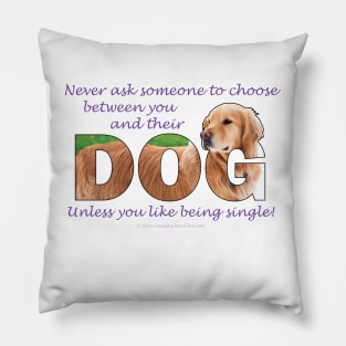 Never ask someone to choose between you and their dog unless you like being single - Golden Retriever oil painting word art Pillow