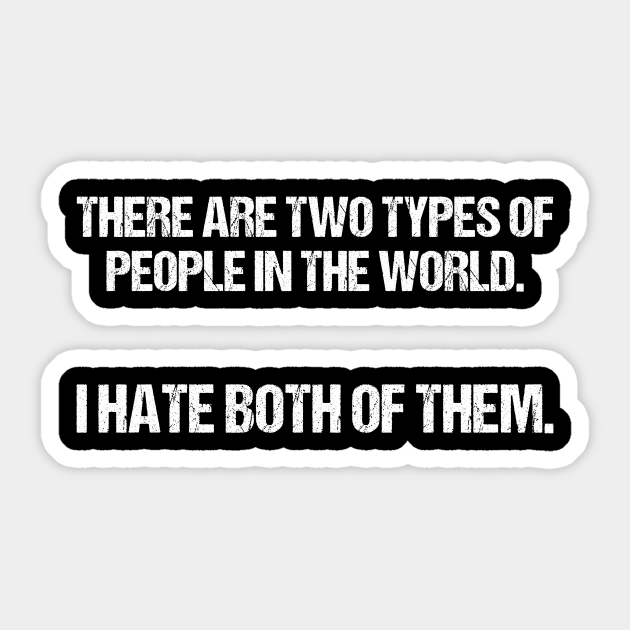 There Are 2 Types Of People In The World I Hate Both Of Them Tee - Funny Quote - Sticker | TeePublic There Are 2 Types Of People In The World I Hate Both Of Them Tee - Funny Quote - Sticker | TeePublic