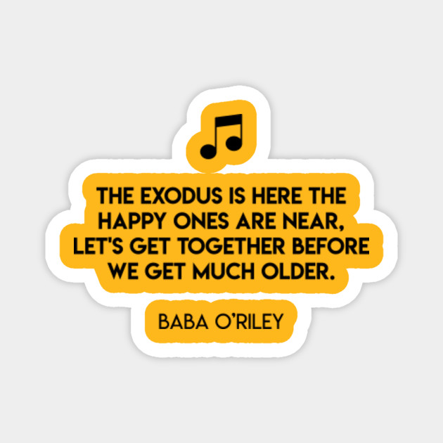 The Exodus Is Here The Happy Ones Are Near Let S Get Together Before We Get Much Older Baba O Riley Baba Oriley Aimant Teepublic Fr
