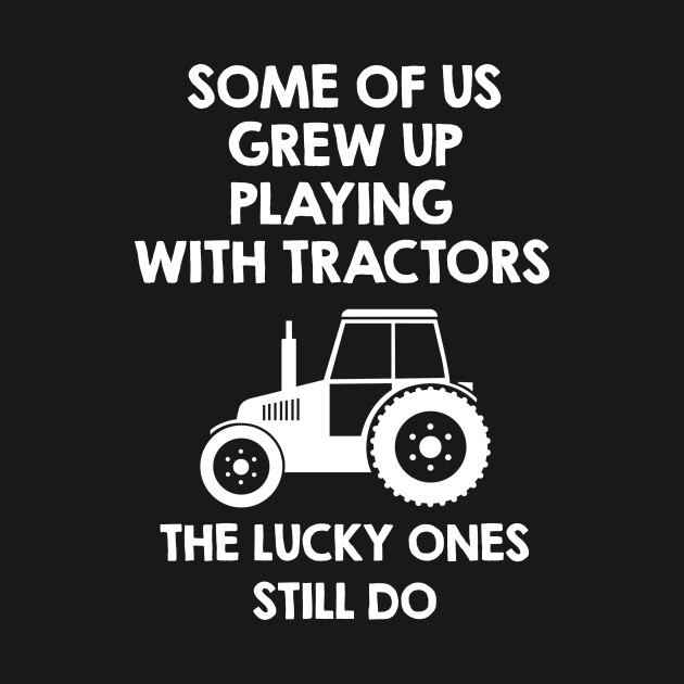 Some Of Us Grew Up Playing Tractors. Funny Farmer Agriculture Quote