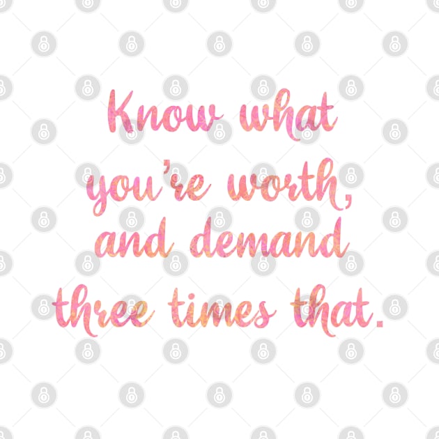 know what you’re worth and demand three times that by SturgesC