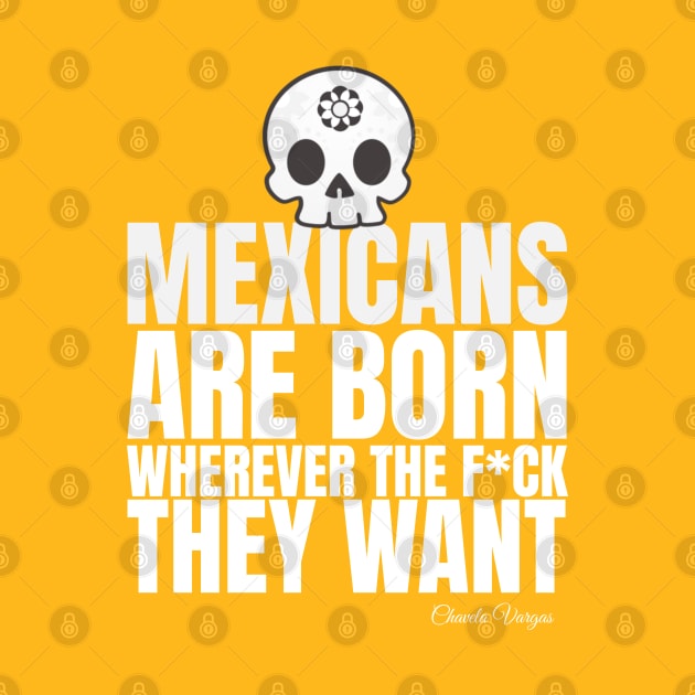 Mexicans are born wherever they want by Blind Man Studio