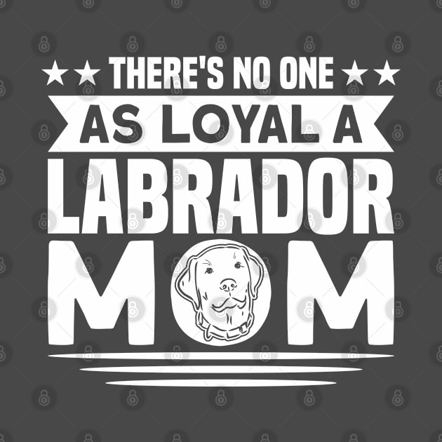 There's No One As Loyal A Labrador Mom Dog Lover by Toeffishirts