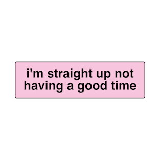 i'm straight up not having a good time right now T-Shirt