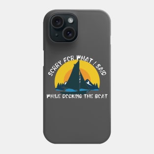 Sorry For What I Said While Docking The Boat Phone Case