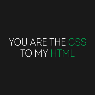 you are the CSS to my HTML T-Shirt