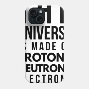 the universe is made of protons neutrons electrons and morons Phone Case