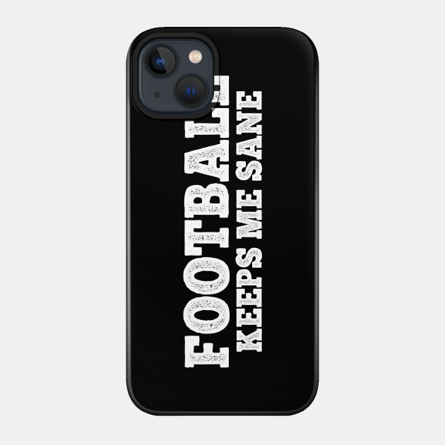 Football keeps me sane. - Football Fan - Phone Case