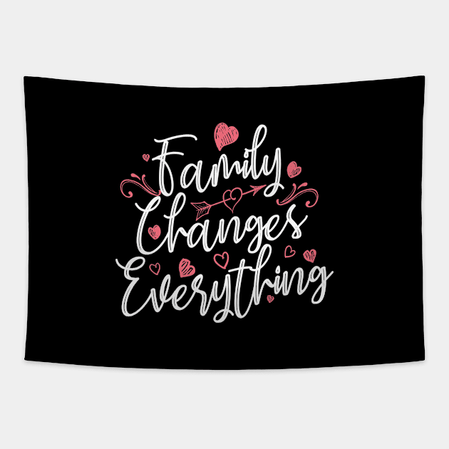 'Family Changes Everything' Family Love Shirt Tapestry by ourwackyhome