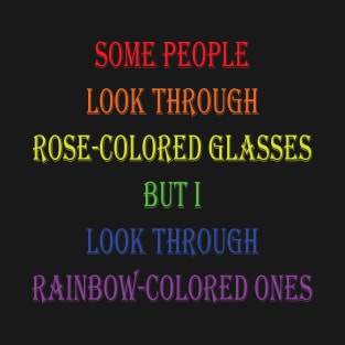 Some people look through rose-colored glasses but I look through rainbow-colored ones T-Shirt