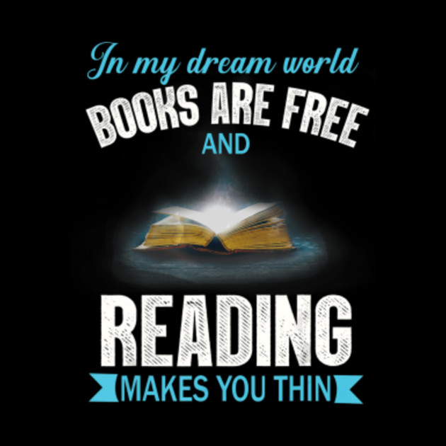 In My Dream World Books Are Free And Reading Makes You Thin In