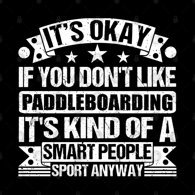 It's Okay If You Don't Like Paddleboarding It's Kind Of A Smart People Sports Anyway Paddleboarding Lover by Benzii-shop 