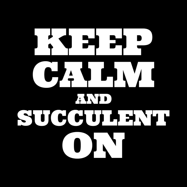 Keep Calm and Succulent On by Succulent Circle