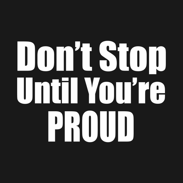 Don't Stop Until You're Proud by Prime Quality Designs