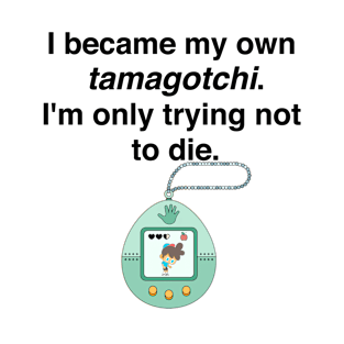 I became my own tamagotchi. I'm only trying not to die. T-Shirt