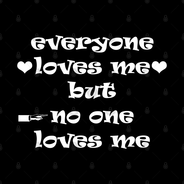 everyone loves me but  no one loves me by rickylabellevie