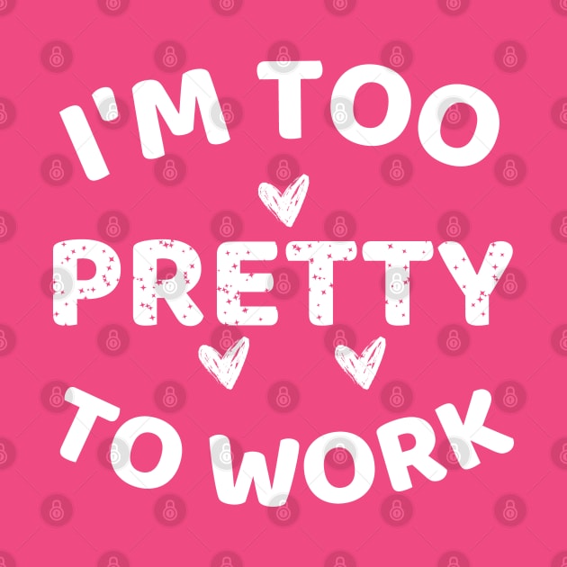 i'm too pretty to work by mdr design
