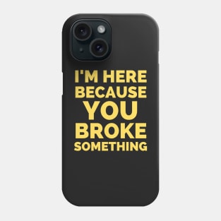 I Am Here Because You Broke Something Phone Case