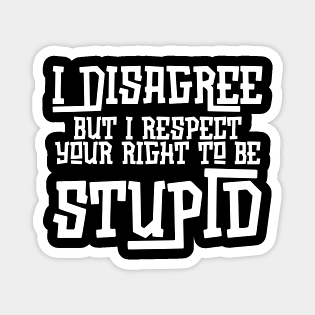I Disagree But I Respect Your Right To Be Stupid Magnet by The WYLD Tribe