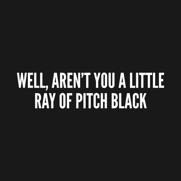 Sarcastic - Well Aren't You A Little Ray Of Pitch Black - Funny ...