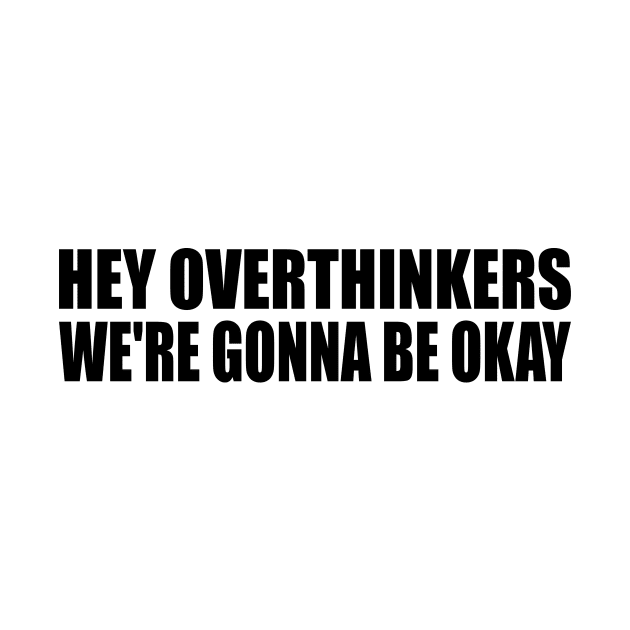 Hey overthinkers, we're gonna be okay by BL4CK&WH1TE 