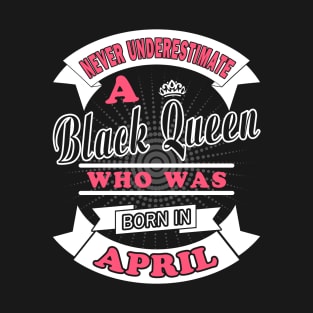 Never Underestimate A Black Queen Who Was Born In April T-Shirt & Hoodies T-Shirt