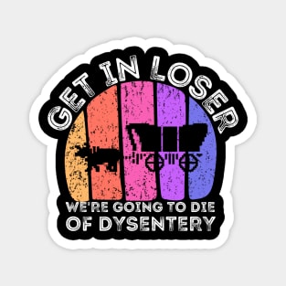 Get In Loser We're Going to Die of Dysentery Magnet