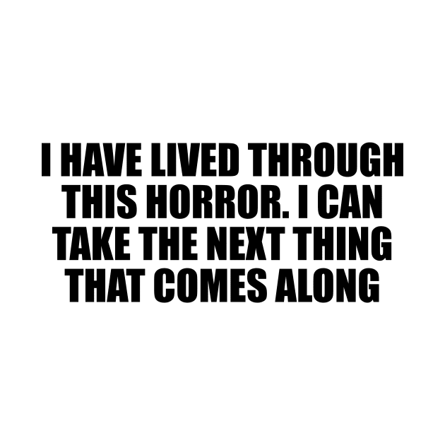 I have lived through this horror. I can take the next thing that comes along by Geometric Designs