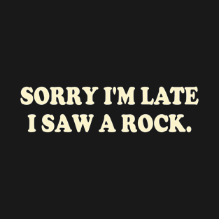 Sorry I'm Late I Saw A Rock T-Shirt