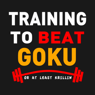 Training to Beat Goku or at least Krillin T-Shirt