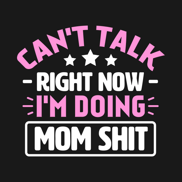 Can't Talk Right Now I'm Doing Mom Shit by TheDesignDepot