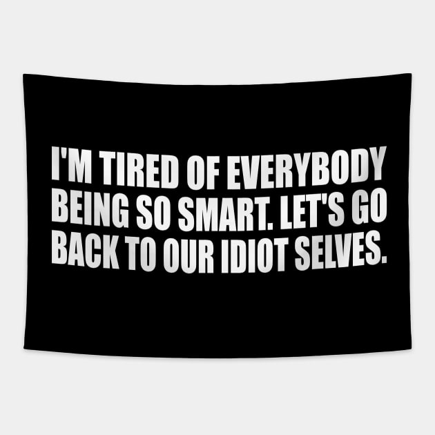 I'm tired of everybody being so smart. Let's go back to our idiot selves Tapestry by D1FF3R3NT