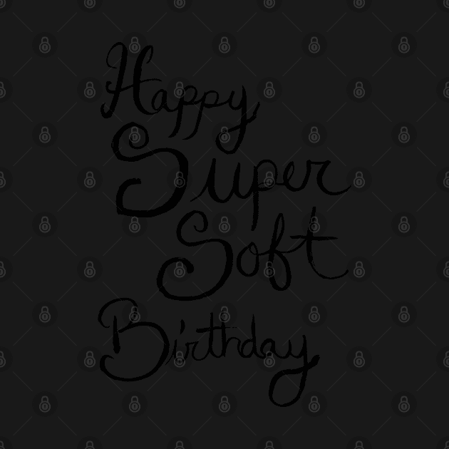 Happy Super Soft Birthday - Black by artdamnit