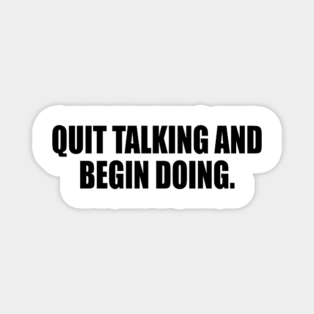 Quit talking and begin doing Magnet by It'sMyTime