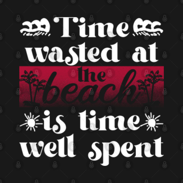 Discover Time Wasted At The Beach Is Time Well Spent - At The Beach - T-Shirt