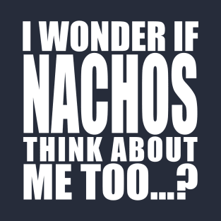 I wonder if Nachos think about me too T-Shirt