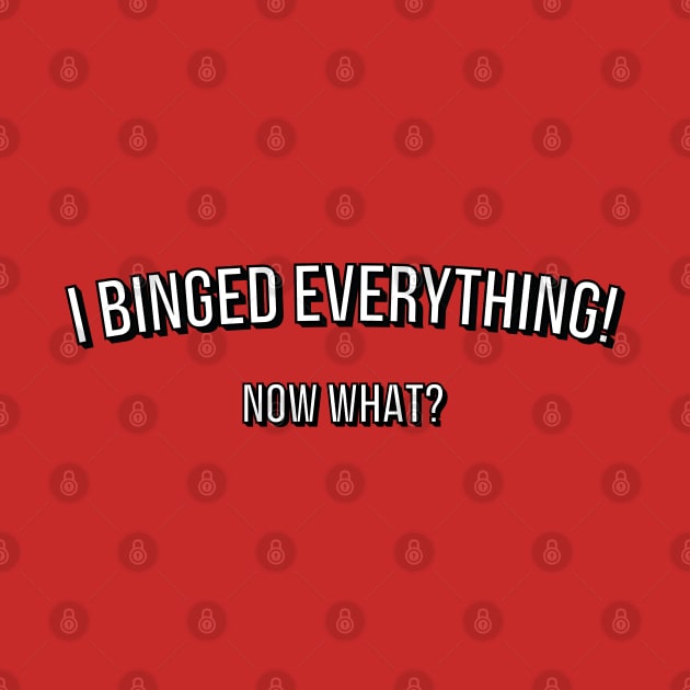 I Binged Everything! Now What? by bryankremkau