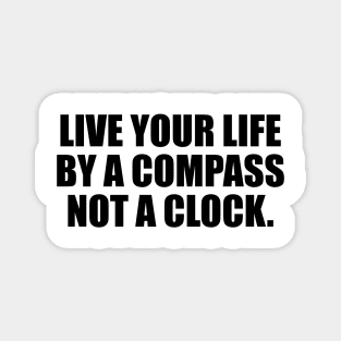 Live your life by a compass, not a clock Magnet