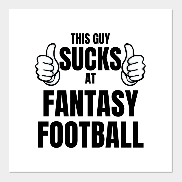 This guy sucks at fantasy football - funny fantasy football loser - Fantasy Football Loser - Posters and Art Prints | TeePublic This guy sucks at fantasy football - funny fantasy football loser - Fantasy Football Loser - Posters and Art Prints | TeePublic