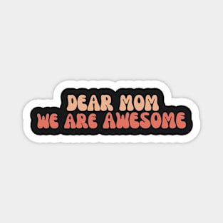 Dear mom we are awesome Magnet