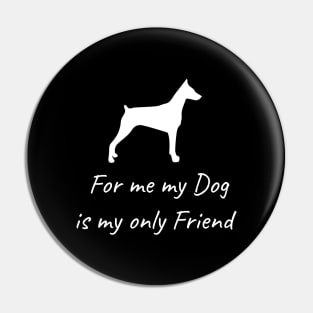 For me my dog is my only friend Pin