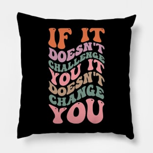 If it doesn't challenge you it doesn't change you Pillow