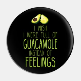 i wish i were full of GUACAMOLE instead of FEELINGs Pin