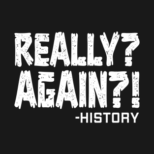 Really Again History Historian Joke History Buff Teacher T-Shirt