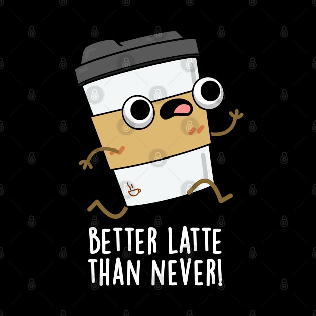 Better Than Latte Than Never Cute Coffee Pun by punnybone