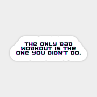 The only bad workout is the one you didn't do. Magnet