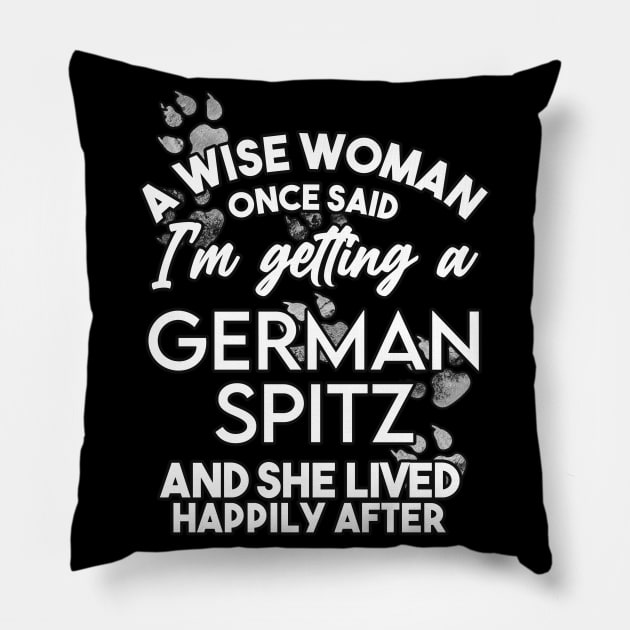 A wise woman once said i'm getting a german spitz and she lived happily after . Perfect fitting present for mom girlfriend mother boyfriend mama gigi nana mum uncle dad father friend him or her Pillow by SerenityByAlex
