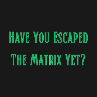 Have You Escaped The Matrix Yet? T-Shirt