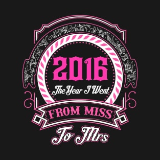 2016 The Year I Went From Miss To Mrs T-Shirt & Hoodies T-Shirt