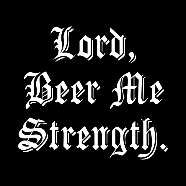 Lord, Beer Me Strength. by Bendo